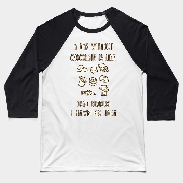 A Day Without Chocolate Is Like Just Kidding I Have No Idea Funny gift for husband, wife, boyfriend, girlfiend, cousin. Baseball T-Shirt by Goods-by-Jojo